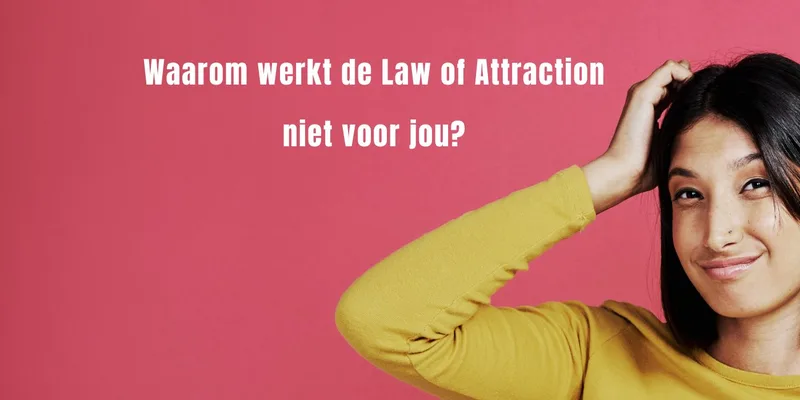 Waarom werkt de Law of attraction niet voor jou
